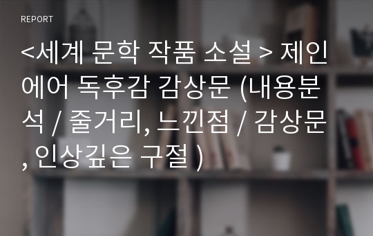 &lt;세계 문학 작품 소설 &gt; 제인에어 독후감 감상문 (내용분석 / 줄거리, 느낀점 / 감상문 , 인상깊은 구절 )