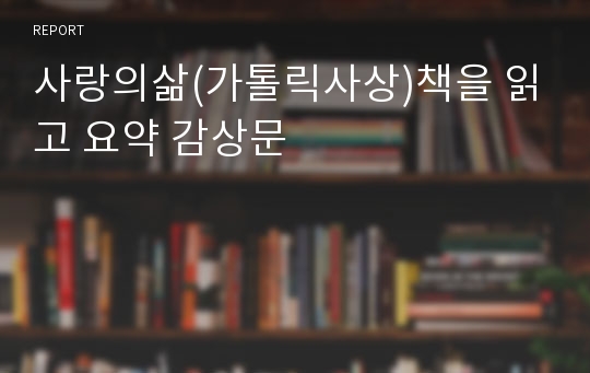 사랑의삶(가톨릭사상)책을 읽고 요약 감상문