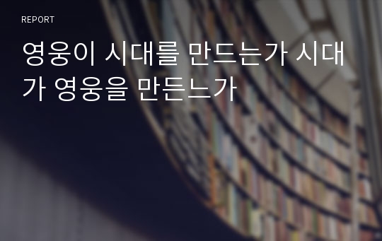 영웅이 시대를 만드는가 시대가 영웅을 만든느가