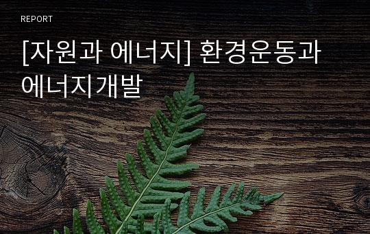 [자원과 에너지] 환경운동과 에너지개발