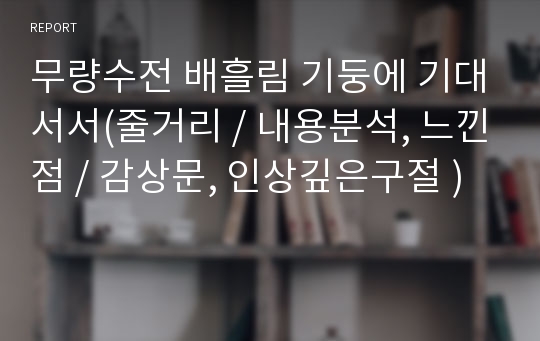 무량수전 배흘림 기둥에 기대서서(줄거리 / 내용분석, 느낀점 / 감상문, 인상깊은구절 )