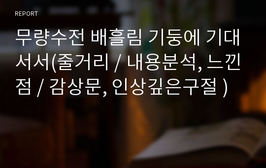 무량수전 배흘림 기둥에 기대서서(줄거리 / 내용분석, 느낀점 / 감상문, 인상깊은구절 )