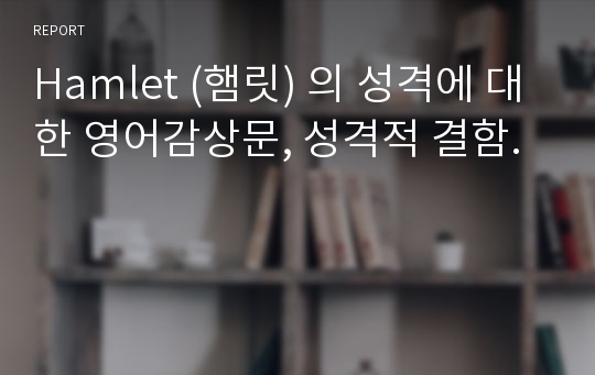 Hamlet (햄릿) 의 성격에 대한 영어감상문, 성격적 결함.