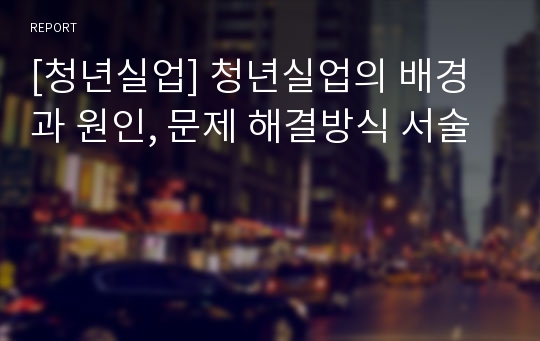 [청년실업] 청년실업의 배경과 원인, 문제 해결방식 서술