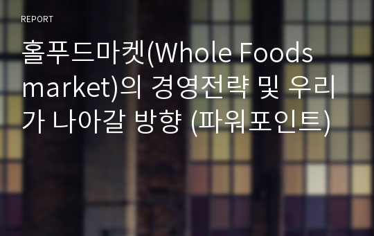 홀푸드마켓(Whole Foods market)의 경영전략 및 우리가 나아갈 방향 (파워포인트)