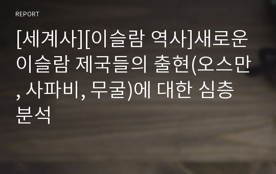 [세계사][이슬람 역사]새로운 이슬람 제국들의 출현(오스만, 사파비, 무굴)에 대한 심층분석