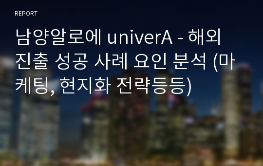 남양알로에 univerA - 해외 진출 성공 사례 요인 분석 (마케팅, 현지화 전략등등)