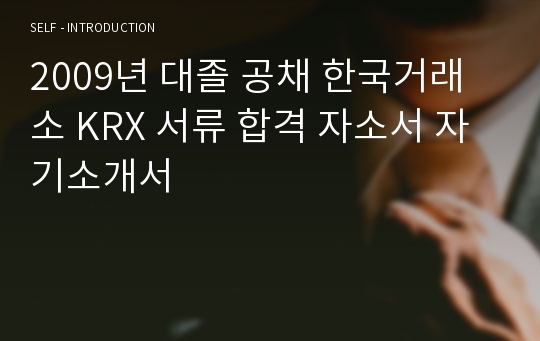 2009년 대졸 공채 한국거래소 KRX 서류 합격 자소서 자기소개서