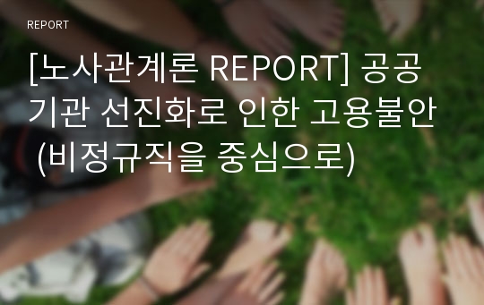 [노사관계론 REPORT] 공공기관 선진화로 인한 고용불안 (비정규직을 중심으로)