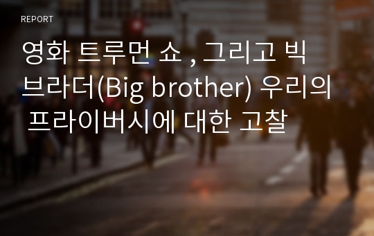 영화 트루먼 쇼 , 그리고 빅 브라더(Big brother) 우리의 프라이버시에 대한 고찰