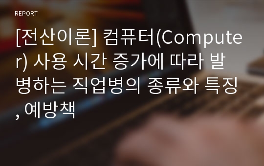 [전산이론] 컴퓨터(Computer) 사용 시간 증가에 따라 발병하는 직업병의 종류와 특징, 예방책