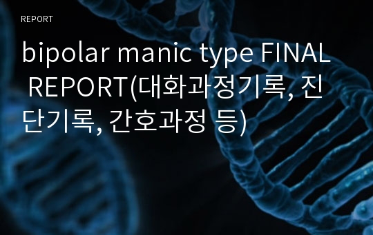 bipolar manic type FINAL REPORT(대화과정기록, 진단기록, 간호과정 등)