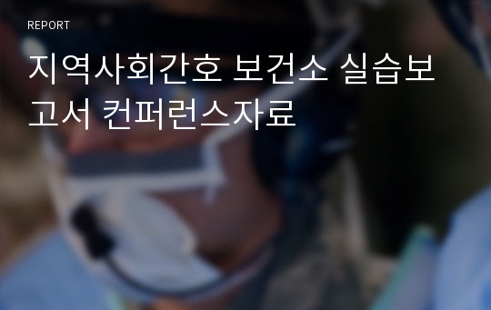 지역사회간호 보건소 실습보고서 컨퍼런스자료