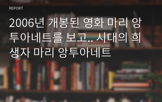 2006년 개봉된 영화 마리 앙투아네트를 보고.. 시대의 희생자 마리 앙투아네트