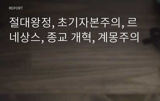 절대왕정, 초기자본주의, 르네상스, 종교 개혁, 계몽주의