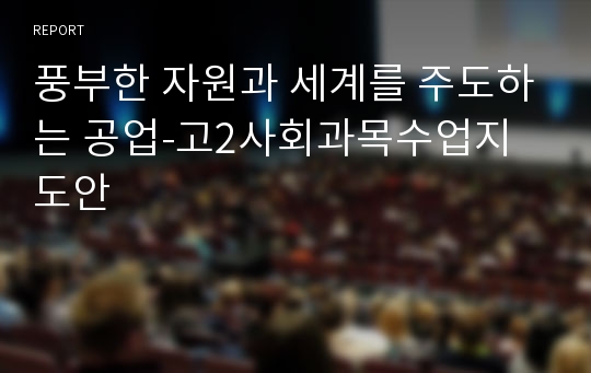 풍부한 자원과 세계를 주도하는 공업-고2사회과목수업지도안