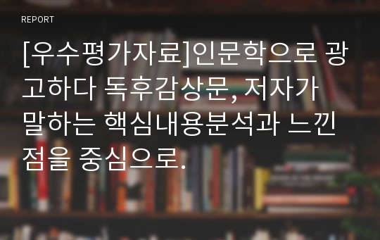 [우수평가자료]인문학으로 광고하다 독후감상문, 저자가 말하는 핵심내용분석과 느낀 점을 중심으로.