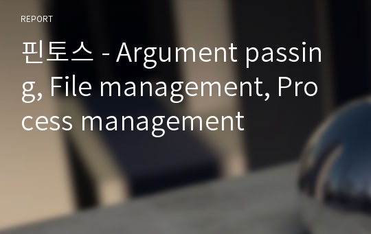 핀토스 - Argument passing, File management, Process management