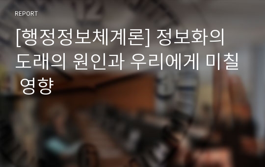 [행정정보체계론] 정보화의 도래의 원인과 우리에게 미칠 영향