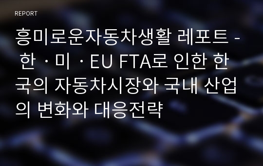 흥미로운자동차생활 레포트 - 한ㆍ미ㆍEU FTA로 인한 한국의 자동차시장와 국내 산업의 변화와 대응전략