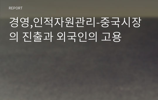 경영,인적자원관리-중국시장의 진출과 외국인의 고용