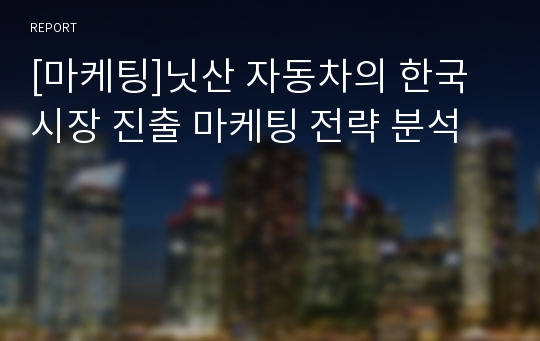 [마케팅]닛산 자동차의 한국시장 진출 마케팅 전략 분석