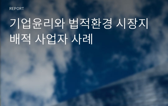 기업윤리와 법적환경 시장지배적 사업자 사례