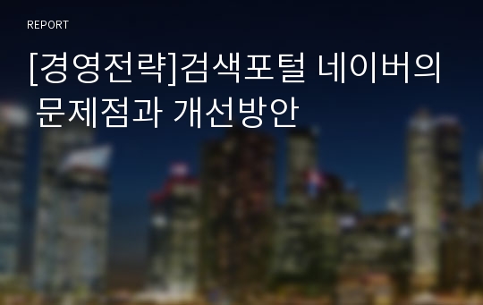 [경영전략]검색포털 네이버의 문제점과 개선방안