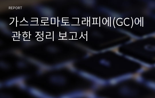 가스크로마토그래피에(GC)에 관한 정리 보고서