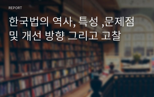 한국법의 역사, 특성 ,문제점 및 개선 방향 그리고 고찰