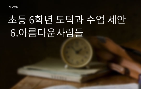 초등 6학년 도덕과 수업 세안 6.아름다운사람들