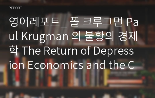 영어레포트_ 폴 크루그먼 Paul Krugman 의 불황의 경제학 The Return of Depression Economics and the Crisis of 2008 독서감상문