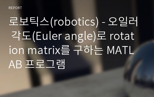 로보틱스(robotics) - 오일러 각도(Euler angle)로 rotation matrix를 구하는 MATLAB 프로그램