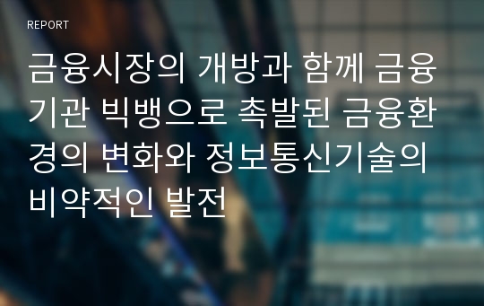 금융시장의 개방과 함께 금융기관 빅뱅으로 촉발된 금융환경의 변화와 정보통신기술의 비약적인 발전