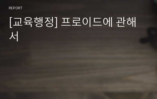 [교육행정] 프로이드에 관해서