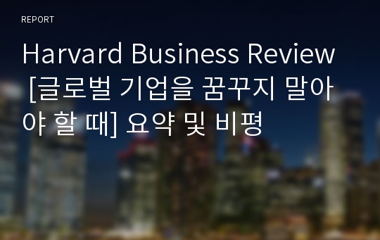 Harvard Business Review [글로벌 기업을 꿈꾸지 말아야 할 때] 요약 및 비평