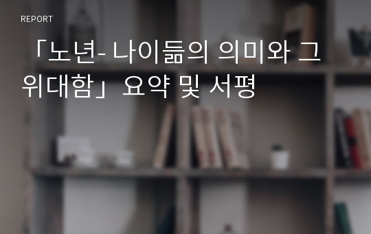 「노년- 나이듦의 의미와 그 위대함」요약 및 서평