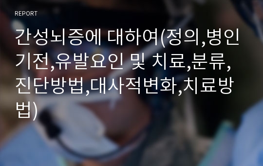 간성뇌증에 대하여(정의,병인기전,유발요인 및 치료,분류,진단방법,대사적변화,치료방법)