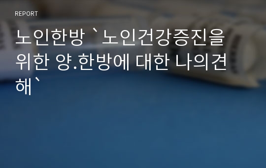 노인한방 `노인건강증진을 위한 양.한방에 대한 나의견해`