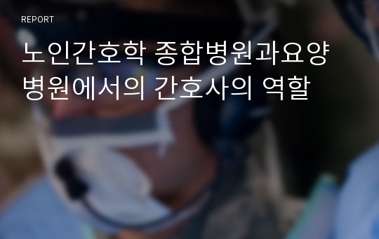 노인간호학 종합병원과요양병원에서의 간호사의 역할