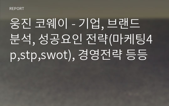 웅진 코웨이 - 기업, 브랜드 분석, 성공요인 전략(마케팅4p,stp,swot), 경영전략 등등