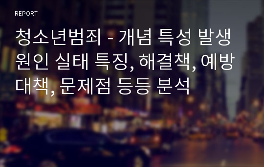 청소년범죄 - 개념 특성 발생 원인 실태 특징, 해결책, 예방대책, 문제점 등등 분석