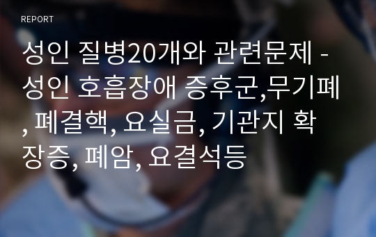 성인 질병20개와 관련문제 - 성인 호흡장애 증후군,무기폐, 폐결핵, 요실금, 기관지 확장증, 폐암, 요결석등