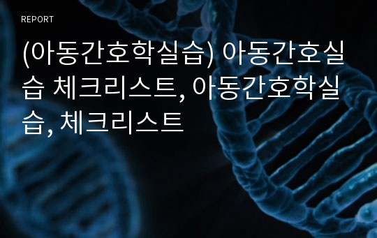 (아동간호학실습) 아동간호실습 체크리스트, 아동간호학실습, 체크리스트