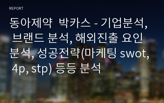 동아제약  박카스 - 기업분석, 브랜드 분석, 해외진출 요인 분석, 성공전략(마케팅 swot, 4p, stp) 등등 분석