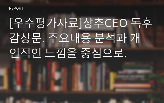 [우수평가자료]상추CEO 독후감상문. 주요내용 분석과 개인적인 느낌을 중심으로.