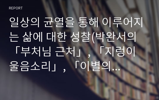 일상의 균열을 통해 이루어지는 삶에 대한 성찰(박완서의 「부처님 근처」, 「지렁이 울음소리」, 「이별의 김포공항」, 「부끄러움을 가르칩니다」를 읽고)