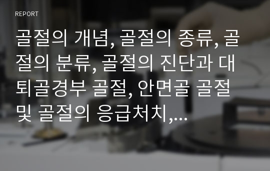 골절의 개념, 골절의 종류, 골절의 분류, 골절의 진단과 대퇴골경부 골절, 안면골 골절 및 골절의 응급처치, 골절의 치료 그리고 골절 환자의 간호에 관한 심층 분석(골절, 대퇴골경부, 안면골, 골절환자)