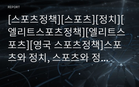 [스포츠정책][스포츠][정치][엘리트스포츠정책][엘리트스포츠][영국 스포츠정책]스포츠와 정치, 스포츠와 정책, 스포츠와 영국사회, 영국의 스포츠정책, 외국 엘리트스포츠정책, 향후 스포츠정책의 방향 분석