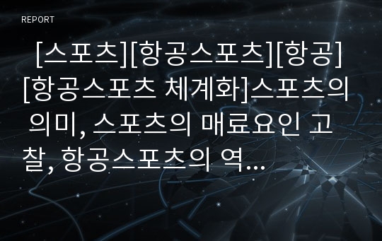   [스포츠][항공스포츠][항공][항공스포츠 체계화]스포츠의 의미, 스포츠의 매료요인 고찰, 항공스포츠의 역사, 항공스포츠의 인식, 항공스포츠의 체계화, 향후 항공스포츠의 발전 방향(스포츠, 항공스포츠, 항공)